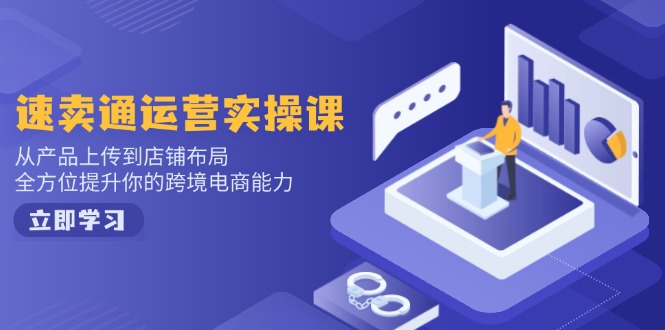 速卖通运营实操课，从产品上传到店铺布局，全方位提升你的跨境电商能力-泱泱学习社