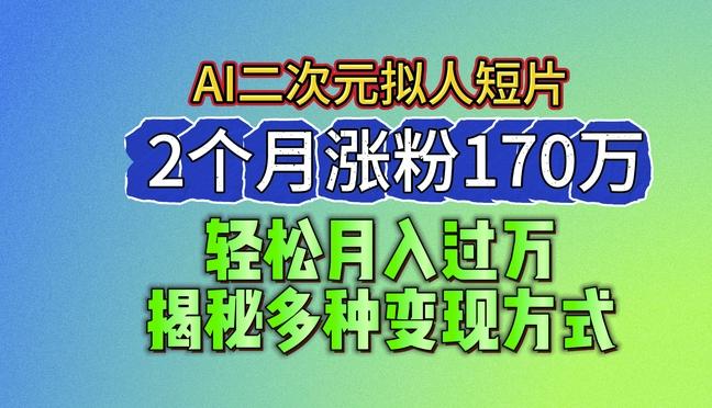 2024最新蓝海AI生成二次元拟人短片，2个月涨粉170万，揭秘多种变现方式【揭秘】-泱泱学习社