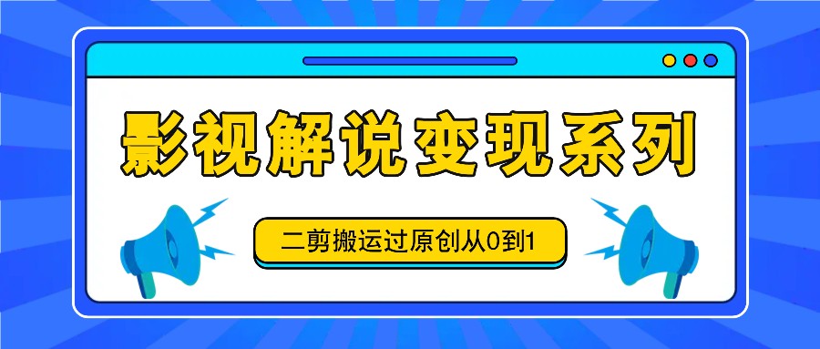 影视解说变现系列，二剪搬运过原创从0到1，喂饭式教程-泱泱学习社