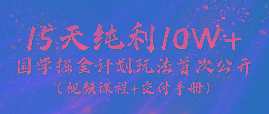 《国学掘金计划2024》实战教学视频，15天纯利10W+(视频课程+交付手册)-泱泱学习社