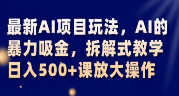 最新AI项目玩法，AI的暴力吸金，拆解式教学，日入500+课放大操作【揭秘】-泱泱学习社