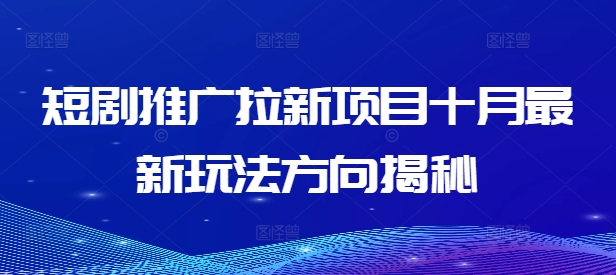 短剧推广拉新项目十月最新玩法方向揭秘-泱泱学习社