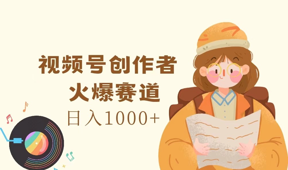 视频号创作者，火爆赛道，日入1000+-泱泱学习社