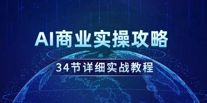 (9421期)AI商业实操攻略，34节详细实战教程！-泱泱学习社