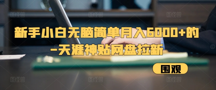 新手小白无脑简单月入6000+的-天涯神贴网盘拉新【揭秘】-泱泱学习社