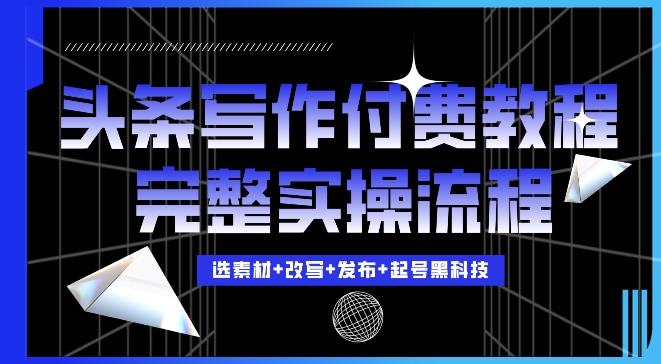 今日头条写作付费私密教程，轻松日入3位数，完整实操流程【揭秘】-泱泱学习社