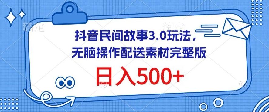 抖音民间故事3.0玩法，无脑操作，日入500+配送素材完整版【揭秘】-泱泱学习社