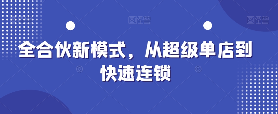 全合伙新模式，从超级单店到快速连锁-泱泱学习社