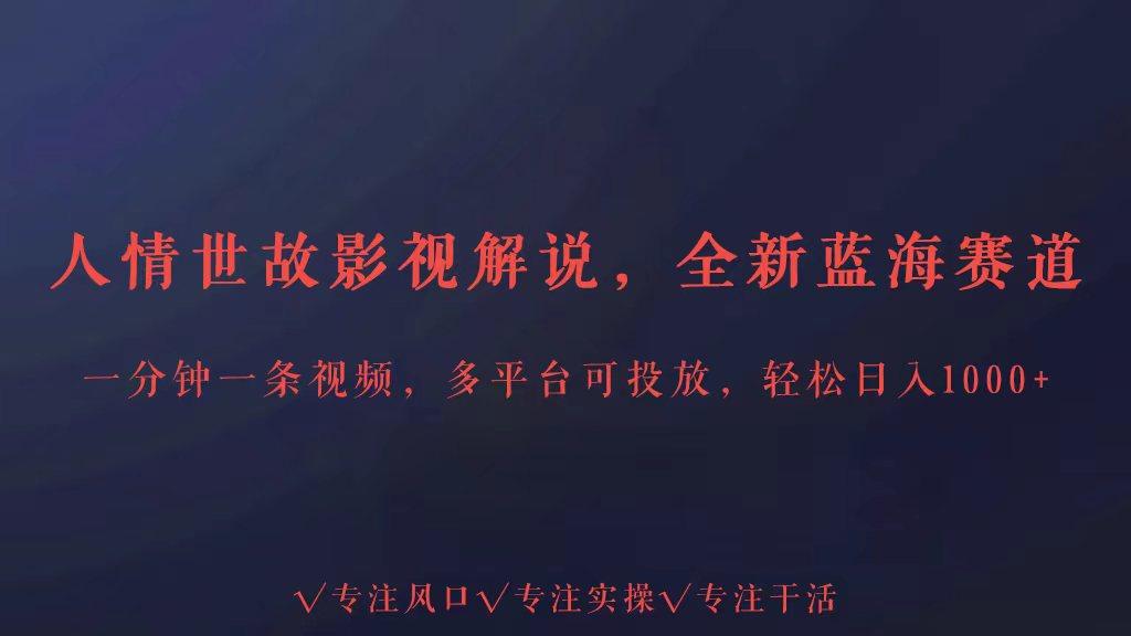 全新蓝海赛道人情世故解说，多平台投放轻松日入3000+-泱泱学习社