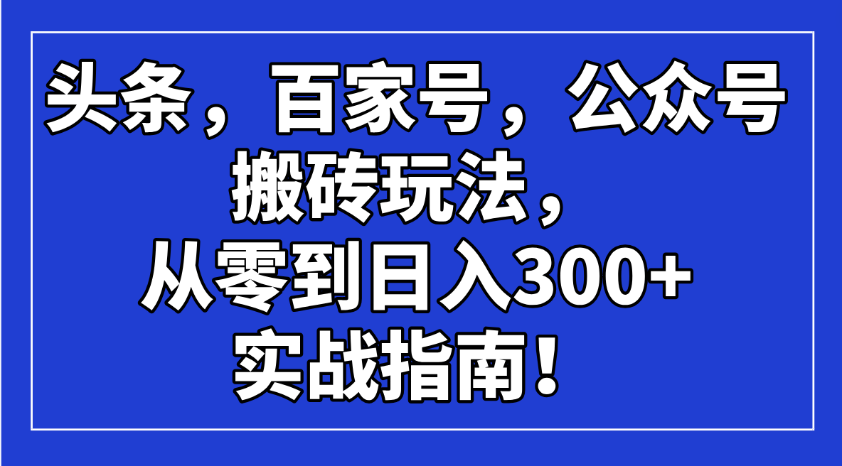 头条，百家号，公众号搬砖玩法，从零到日入300+的实战指南！-泱泱学习社