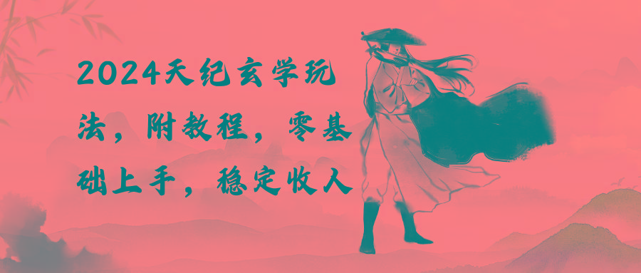 2024天纪玄学玩法，零基础上手，稳定收入(教程+工具-泱泱学习社