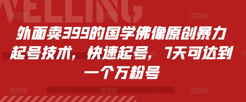 外面卖399的国学佛像原创暴力起号技术，快速起号，7天可达到一个万粉号-泱泱学习社