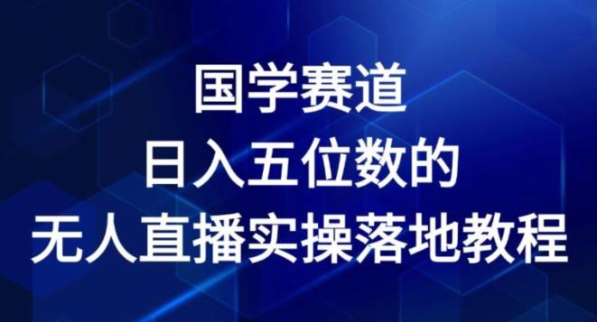 国学赛道-2024年日入五位数无人直播实操落地教程【揭秘】-泱泱学习社
