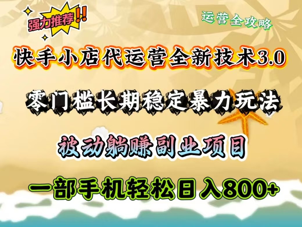 快手小店代运营全新技术3.0，零门槛长期稳定暴力玩法，被动躺赚一部手机轻松日入800+-泱泱学习社
