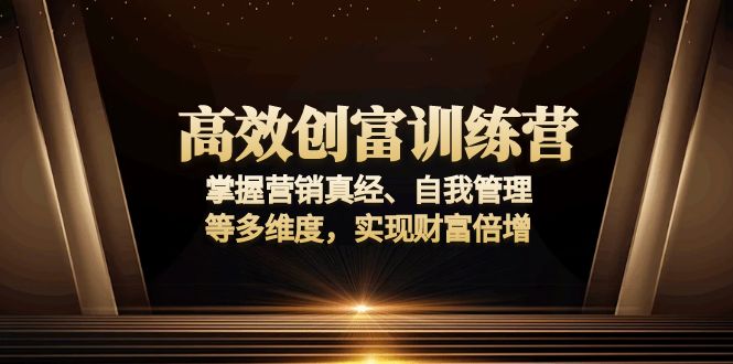 高效创富训练营：掌握营销真经、自我管理等多维度，实现财富倍增-泱泱学习社