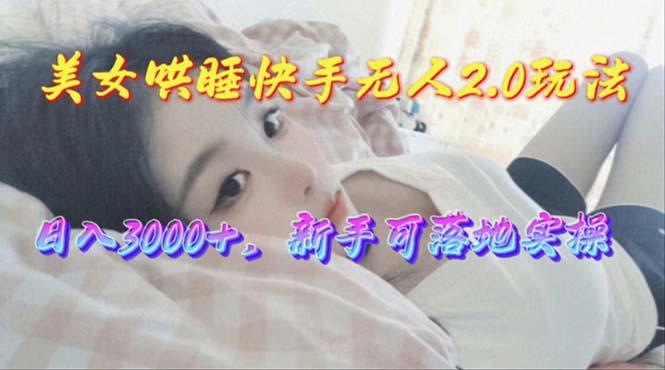 美女哄睡快手无人2.0赛道，日收3000+，新手可落地实操-泱泱学习社