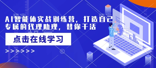 AI智能体实战训练营，打造自己专属的代理助理，替你干活-泱泱学习社