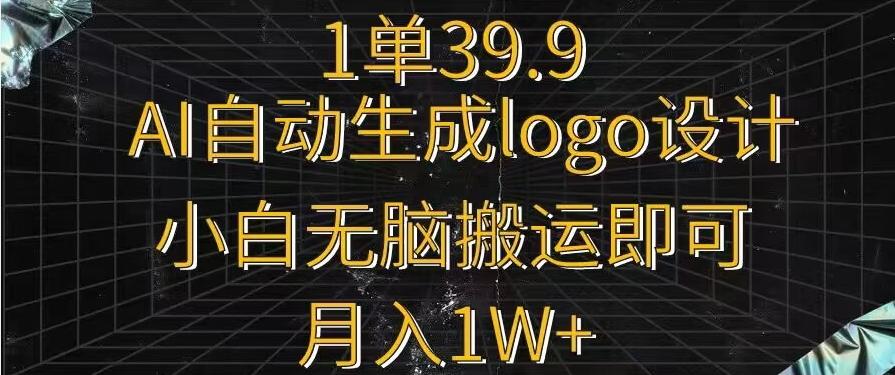 一单39.9，AI自动生成LOGO设计，小白无脑搬运即可，月入1w+-泱泱学习社