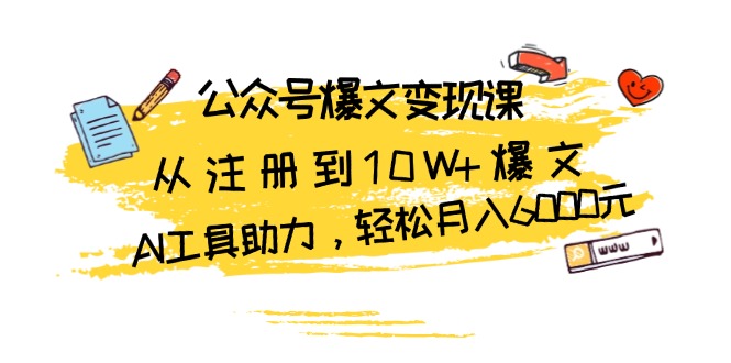 公众号爆文变现课：从注册到10W+爆文，AI工具助力，轻松月入6000元-泱泱学习社