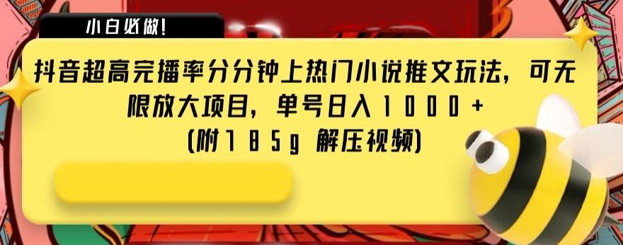 抖音超高完播率分分钟上热门小说推文玩法，可无限放大项目，单号日入1000+(附785g解压视频)【揭秘】-泱泱学习社