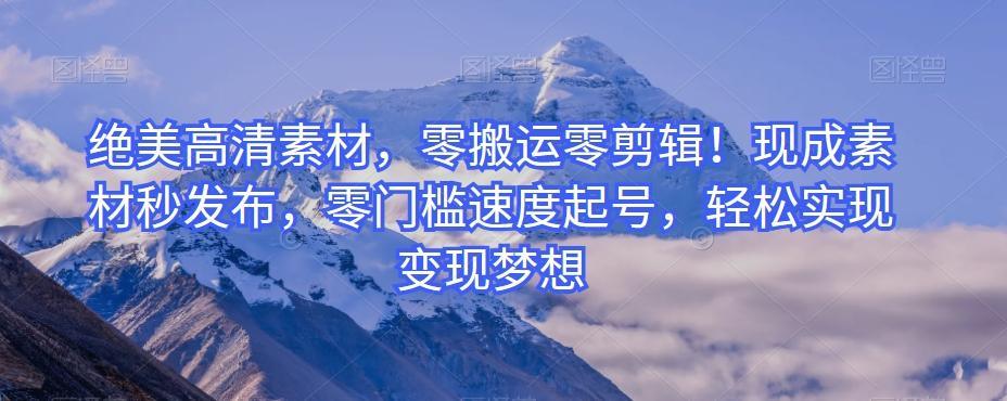 绝美高清素材，零搬运零剪辑！现成素材秒发布，零门槛速度起号，轻松实现变现梦想-泱泱学习社