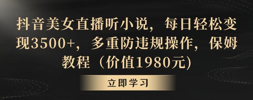 抖音美女直播听小说，每日轻松变现3500+，多重防违规操作，保姆教程(价值1980元)【揭秘】-泱泱学习社