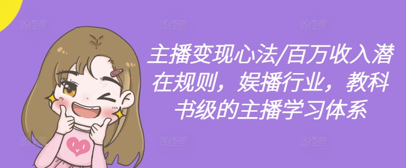 主播变现心法/百万收入潜在规则，娱播行业，教科书级的主播学习体系-泱泱学习社