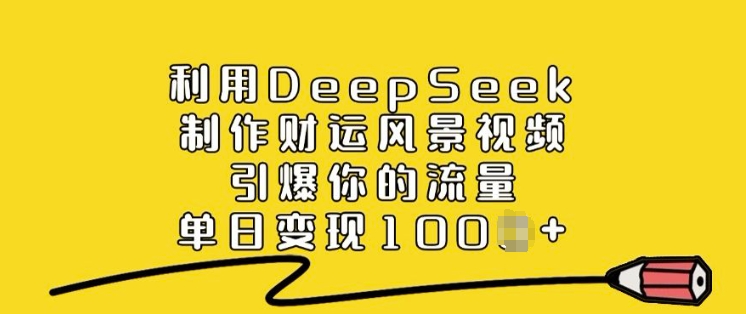 利用DeepSeek制作财运风景视频，引爆你的流量，单日变现多张-泱泱学习社