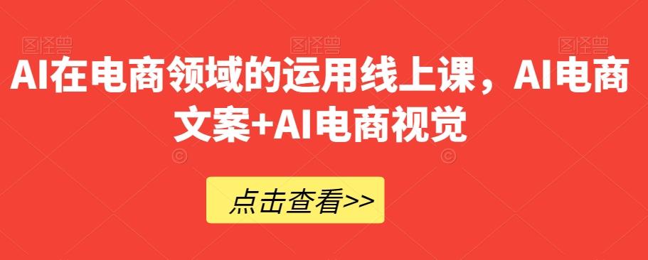 AI在电商领域的运用线上课，​AI电商文案+AI电商视觉-泱泱学习社