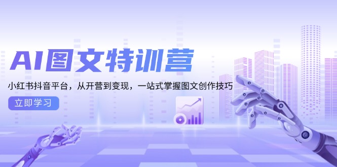 AI图文特训营：小红书抖音平台，从开营到变现，一站式掌握图文创作技巧-泱泱学习社