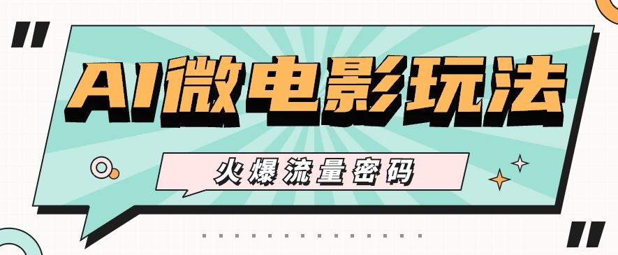 最近爆火的AI微电影玩法，零门槛新手也能制作原创作品，多种变现方式【视频+工具】-泱泱学习社