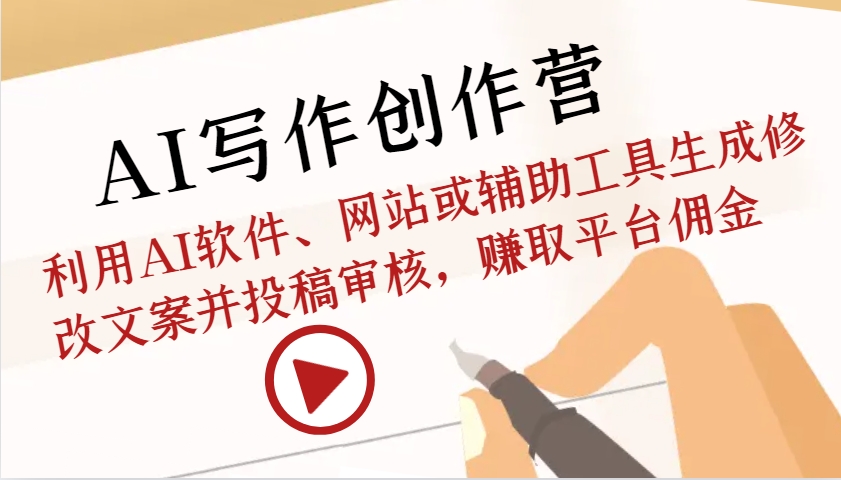 AI写作创作营：利用AI软件、网站或辅助工具生成修改文案并投稿审核，赚取平台佣金-泱泱学习社
