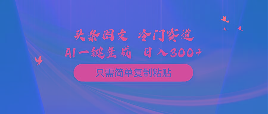 (10039期)头条图文 冷门赛道 只需简单复制粘贴 几分钟一条作品 日入300+-泱泱学习社