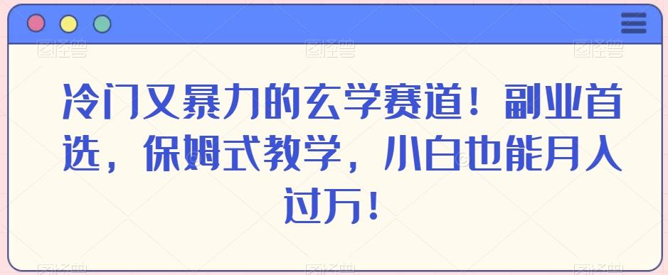 冷门又暴力的玄学赛道！副业首选，保姆式教学，小白也能月入过万！-泱泱学习社