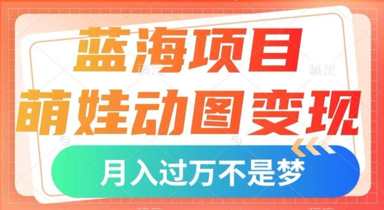 蓝海项目，萌娃动图变现，几分钟一个视频，小白也可直接入手，月入1w+【揭秘】-泱泱学习社