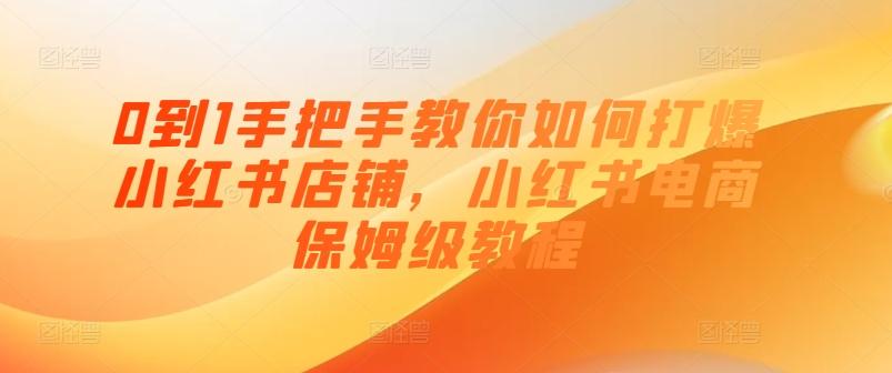 0到1手把手教你如何打爆小红书店铺，小红书电商保姆级教程-泱泱学习社