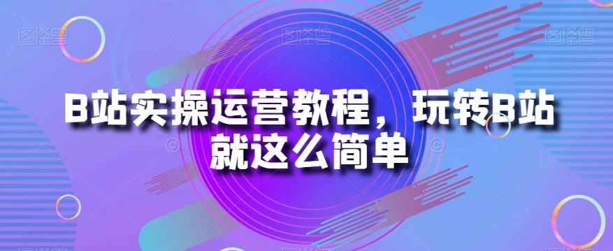 B站实操运营教程，玩转B站就这么简单-泱泱学习社