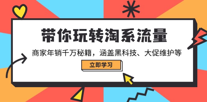 带你玩转淘系流量，商家年销千万秘籍，涵盖黑科技、大促维护等-泱泱学习社