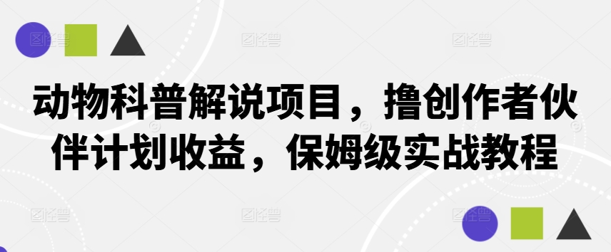 动物科普解说项目，撸创作者伙伴计划收益，保姆级实战教程-泱泱学习社