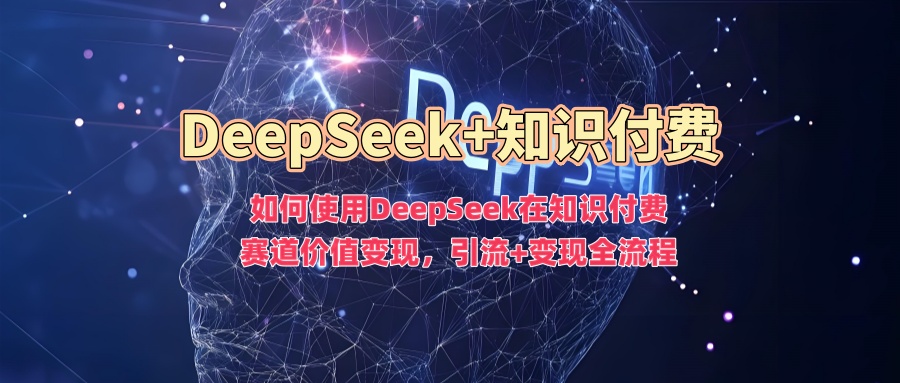 如何使用DeepSeek在知识付费赛道价值变现，引流+变现全流程-泱泱学习社