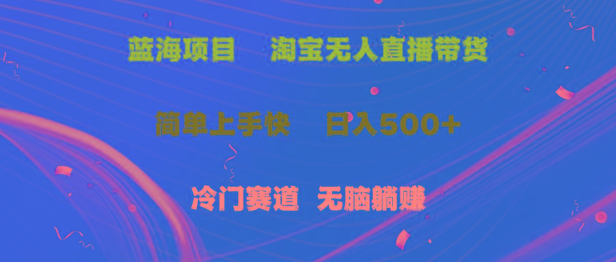 蓝海项目  淘宝无人直播冷门赛道  日赚500+无脑躺赚  小白有手就行-泱泱学习社