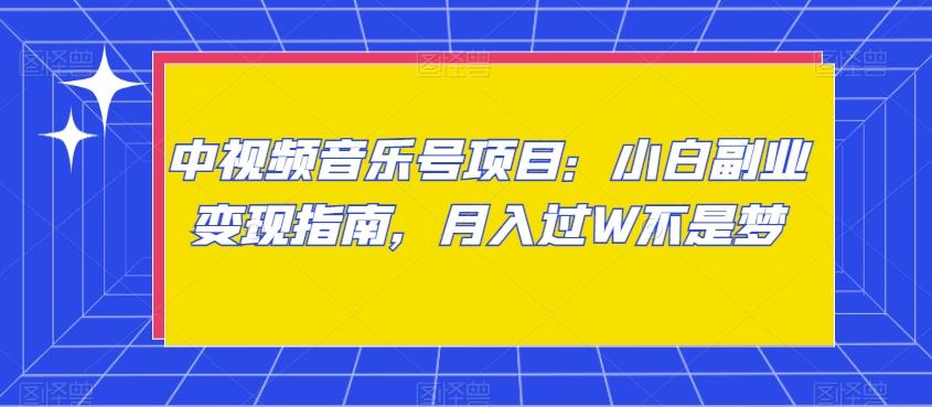 中视频音乐号项目：小白副业变现指南，月入过W不是梦【揭秘】-泱泱学习社