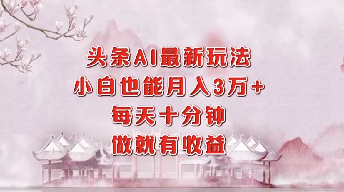 头条AI最新玩法，小白轻松月入三万＋，每天十分钟，做就有收益-泱泱学习社
