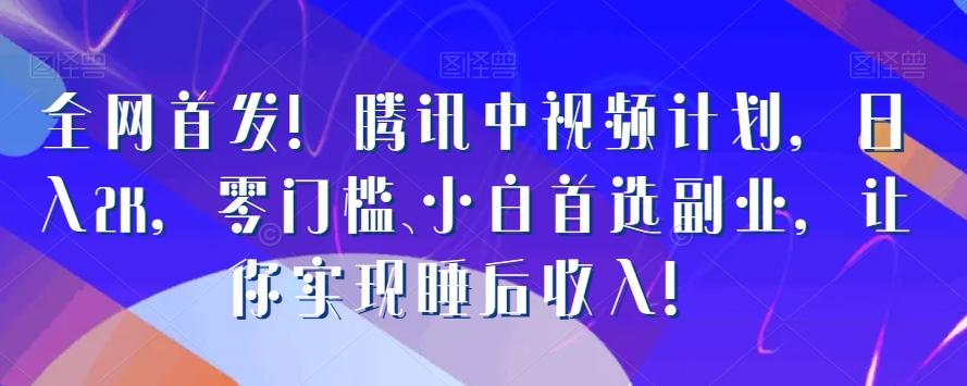 全网首发！腾讯中视频计划，日入2K，零门槛、小白首选副业，让你实现睡后收入！-泱泱学习社