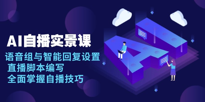 AI 自播 实景课：语音组与智能回复设置, 直播脚本编写, 全面掌握自播技巧-泱泱学习社