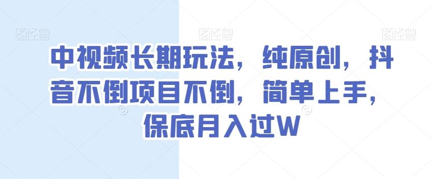 中视频长期玩法，纯原创，抖音不倒项目不倒，简单上手，保底月入过W【揭秘】-泱泱学习社