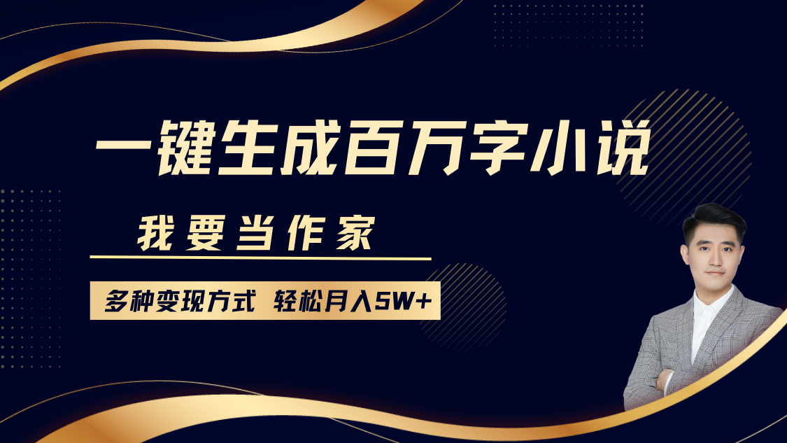 我要当作家，一键生成百万字小说，多种变现方式，轻松月入5W+-泱泱学习社