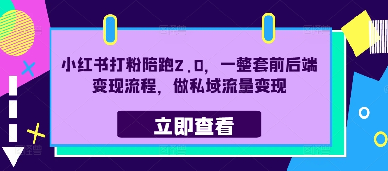 小红书打粉陪跑2.0，一整套前后端变现流程，做私域流量变现-泱泱学习社