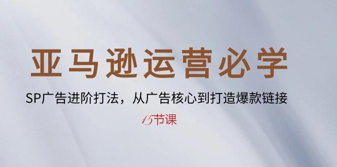 亚马逊运营必学： SP广告进阶打法，从广告核心到打造爆款链接-15节课-泱泱学习社