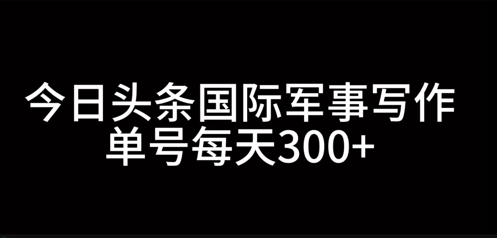 今日头条国际军事写作，利用AI创作，单号日入300+-泱泱学习社